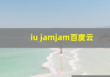 iu jamjam百度云